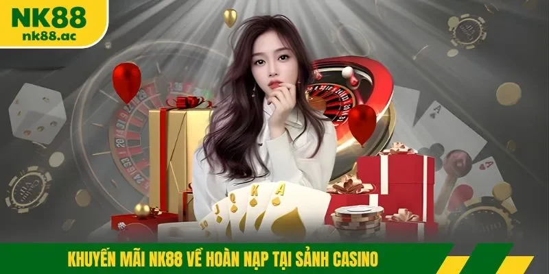Khuyến mãi NK88 về hoàn nạp tại sảnh casino