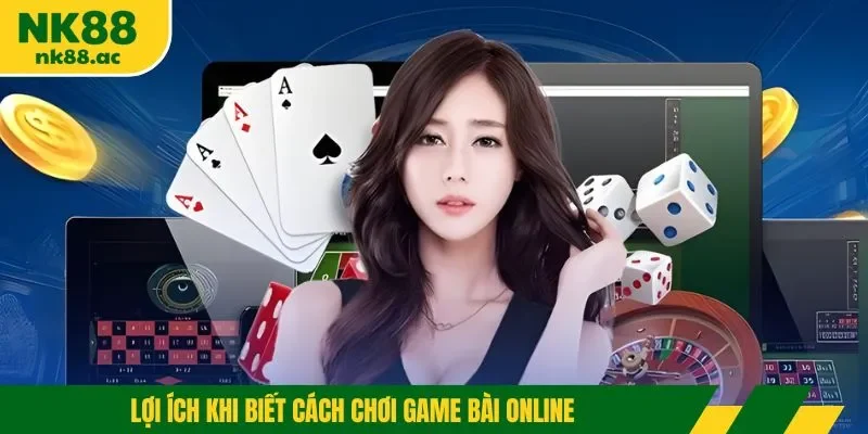 Lợi ích khi biết cách chơi game bài online